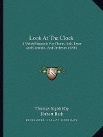 Look At The Clock: A Welsh Rhapsody For Chorus, Soli, Tenor And Contralto, And Orchestra (1910)