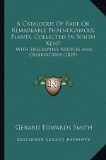 A Catalogue Of Rare Or Remarkable Phaenogamous Plants, Collected In South Kent: With Descriptive Notices And Observations (1829)