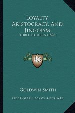 Loyalty, Aristocracy, And Jingoism: Three Lectures (1896)