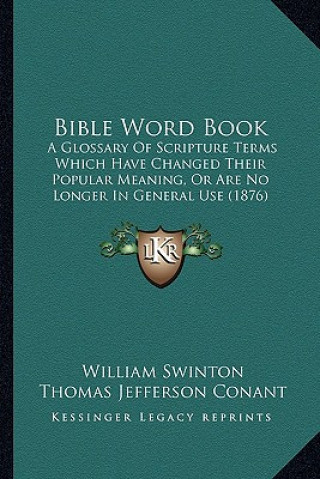 Bible Word Book: A Glossary Of Scripture Terms Which Have Changed Their Popular Meaning, Or Are No Longer In General Use (1876)