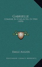 Gabrielle: Comedie En Cinq Actes, En Vers (1876)