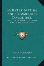 Believers' Baptism, And Communion Considered: Written In Reply To A Letter From J. Bridgman (1838)