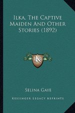 Ilka, The Captive Maiden And Other Stories (1892)