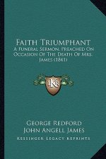 Faith Triumphant: A Funeral Sermon, Preached On Occasion Of The Death Of Mrs. James (1841)