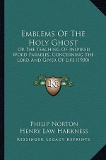 Emblems Of The Holy Ghost: Or The Teaching Of Inspired Word Parables, Concerning The Lord And Giver Of Life (1900)