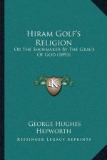 Hiram Golf's Religion: Or The Shoemaker By The Grace Of God (1893)