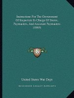 Instructions For The Government Of Inspectors In Charge Of Stores, Paymasters, And Assistant Paymasters (1865)
