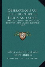Observations On The Structure Of Fruits And Seeds: Translated From The Analyse Du Fruit Of Louis Claude Richard (1819)