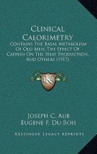 Clinical Calorimetry: Contains The Basal Metabolism Of Old Men, The Effect Of Caffein On The Heat Production, And Others (1917)