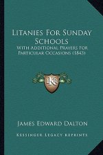 Litanies For Sunday Schools: With Additional Prayers For Particular Occasions (1843)