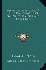 Interesting Anecdotes Of Children To Inculcate Principles Of Virtue And Piety (1813)