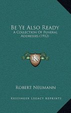 Be Ye Also Ready: A Collection Of Funeral Addresses (1912)