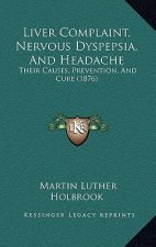 Liver Complaint, Nervous Dyspepsia, And Headache: Their Causes, Prevention, And Cure (1876)