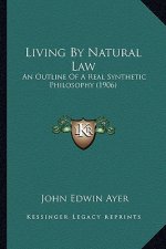 Living By Natural Law: An Outline Of A Real Synthetic Philosophy (1906)