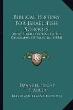 Biblical History For Israelitish Schools: With A Brief Outline Of The Geography Of Palestine (1884)