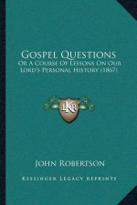 Gospel Questions: Or A Course Of Lessons On Our Lord's Personal History (1867)