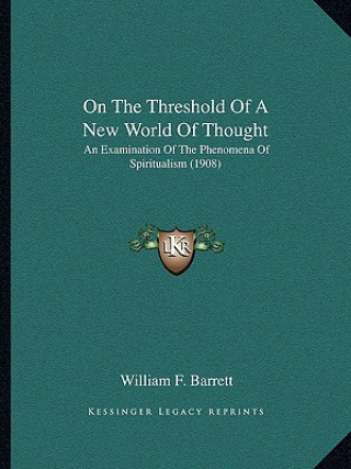 On The Threshold Of A New World Of Thought: An Examination Of The Phenomena Of Spiritualism (1908)
