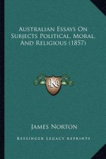 Australian Essays On Subjects Political, Moral, And Religious (1857)
