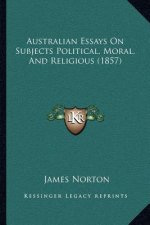 Australian Essays On Subjects Political, Moral, And Religious (1857)