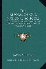 The Reform Of Our National Schools: With Some Remarks Concerning The Recent Riccarton Church Vacancy (1876)