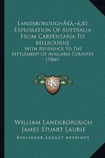 Landsborough's Exploration Of Australia From Carpentaria To Melbourne: With Reference To The Settlement Of Available Country (1866)