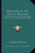 Dwellers In The Arctic Regions: A Popular Account Of The Men Who Live In Polar Regions (1887)