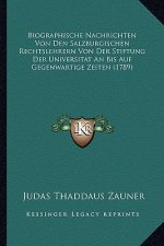 Biographische Nachrichten Von Den Salzburgischen Rechtslehrern Von Der Stiftung Der Universitat An Bis Auf Gegenwartige Zeiten (1789)