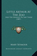 Little Arthur At The Zoo: And The Animals He Saw There (1887)