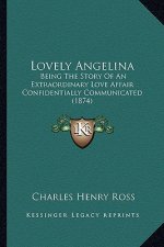 Lovely Angelina: Being The Story Of An Extraordinary Love Affair Confidentially Communicated (1874)