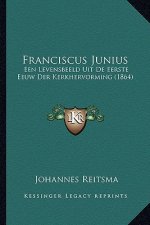 Franciscus Junius: Een Levensbeeld Uit De Eerste Eeuw Der Kerkhervorming (1864)