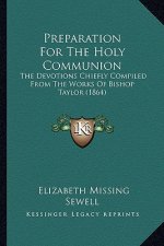 Preparation For The Holy Communion: The Devotions Chiefly Compiled From The Works Of Bishop Taylor (1864)