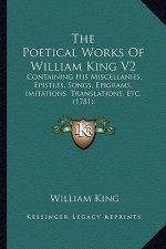 The Poetical Works Of William King V2: Containing His Miscellanies, Epistles, Songs, Epigrams, Imitations, Translations, Etc. (1781)