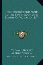Introduction And Notes To The Transfer Of Land Statute Of Victoria (1867)
