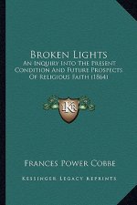 Broken Lights: An Inquiry Into The Present Condition And Future Prospects Of Religious Faith (1864)