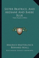 Sister Beatrice, And Ardiane And Barbe Blue: Two Plays (1901)