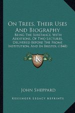 On Trees, Their Uses And Biography: Being The Substance, With Additions, Of Two Lectures, Delivered Before The Frome Institution, And In Bristol (1848
