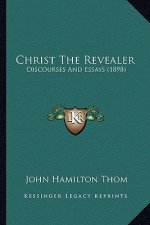 Christ The Revealer: Discourses And Essays (1898)