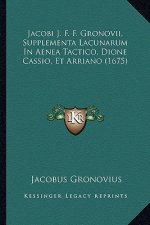 Jacobi J. F. F. Gronovii, Supplementa Lacunarum In Aenea Tactico, Dione Cassio, Et Arriano (1675)