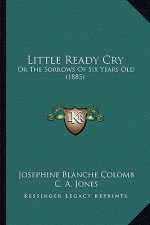 Little Ready Cry: Or The Sorrows Of Six Years Old (1885)