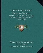 Love-Knots And Bridal-Bands: Poems And Rhymes Of Wooing And Wedding, And Valentine Verses (1883)