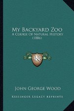 My Backyard Zoo: A Course Of Natural History (1886)