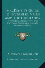 MacKenzie's Guide To Inverness, Nairn And The Highlands: Historical, Descriptive, And Pictorial, With New Plan Of Inverness (1903)