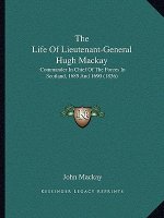 The Life Of Lieutenant-General Hugh Mackay: Commander In Chief Of The Forces In Scotland, 1689 And 1690 (1836)