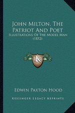 John Milton, The Patriot And Poet: Illustrations Of The Model Man (1852)