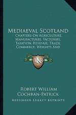 Mediaeval Scotland: Chapters On Agriculture, Manufactures, Factories, Taxation, Revenue, Trade, Commerce, Weights And Measures (1892)