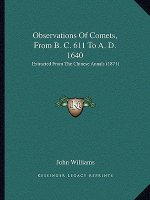 Observations Of Comets, From B. C. 611 To A. D. 1640: Extracted From The Chinese Annals (1871)