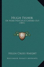 Hugh Fisher: Or Home Principles Carried Out (1851)