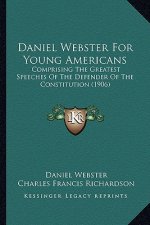 Daniel Webster For Young Americans: Comprising The Greatest Speeches Of The Defender Of The Constitution (1906)