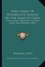 First Series Of Progressive Lessons On The Game Of Chess: Containing Numerous General Rules And Remarks (1842)