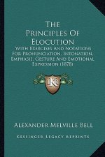 The Principles Of Elocution: With Exercises And Notations For Pronunciation, Intonation, Emphasis, Gesture And Emotional Expression (1878)